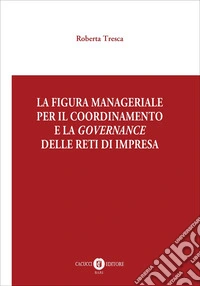 La figura manageriale per il coordinamento e la governance delle reti di impresa libro