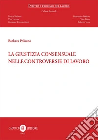La giustizia consensuale nelle controversie di lavoro libro