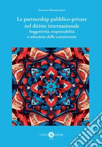 Le partnership pubblico-private nel diritto internazionale. Soggettività, responsabilità e soluzione delle controversie libro