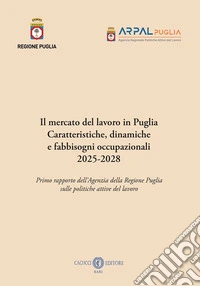Il mercato del lavoro in Puglia. Caratteristiche, dinamiche a fabbisogni occupazionali 2025-2028. Primo rapporto dell'Agenzia della Regione Puglia sulle politiche attive del lavoro libro
