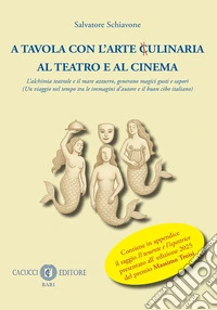 A tavola con l'arte ulinaria x al teatro e al cinema. L'alchimia teatrale e il mare azzurro, generano magici gusti e sapori libro