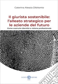 Il giurista sostenibile: l'alleato strategico per le aziende del futuro. Come costruire identità e visione professionale. Nuova ediz. libro