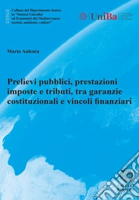 Prelievi pubblici, prestazioni imposte e tributi, tra garanzie costituzionali e vincoli finanziari libro