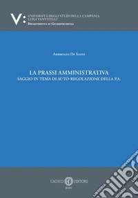 La prassi amministrativa. Saggio in tema di auto-regolazione della p.a. libro