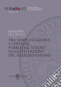 Tra semplificazione e certezze pubbliche: studio sull'attestazione del silenzio assenso. Nuova ediz. libro