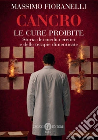 Cancro. Le cure proibite. Storia dei medici eretici e delle terapie dimenticate libro