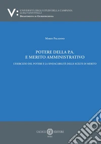 Potere della p.a. E merito amministrativo. L'esercizio del potere e la sindacabilità delle scelte di merito libro