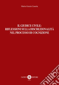 Il giudice civile: riflessioni sulla discrezionalità nel processo di cognizione libro