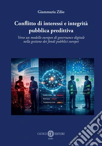 Conflitto di interessi e integrità pubblica predittiva. Verso un modello europeo di governance digitale nella gestione dei fondi pubblici europei libro