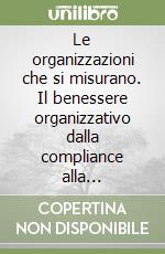 Le organizzazioni che si misurano. Il benessere organizzativo dalla compliance alla consapevolezza libro