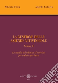 La gestione delle aziende vitivinicole. Vol. 2: Le analisi del bilancio d'esercizio per indici e per flussi