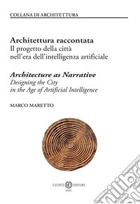Architettura raccontata. Il progetto della città nell'era dell'intelligenza artificiale-Architecture as narrative. Designing the city in the age of artificial intelligence. Ediz. bilingue