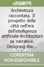 Architettura raccontata. Il progetto della città nell'era dell'intelligenza artificiale-Architecture as narrative. Designing the city in the age of artificial intelligence. Ediz. bilingue libro