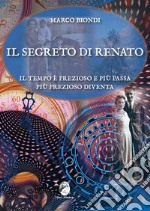 Il segreto di Renato. Il tempo è prezioso e più passa più prezioso diventa libro