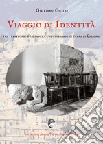 Viaggio di identità. Tra territorio e paesaggio, un itinerario in terra di Calabria. Ediz. illustrata