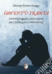 Gioventù tradita. L'importanza dell'educazione dall'infanzia all'adolescenza libro