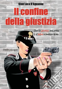 Il confine della giustizia. Dove la giustizia non arriva è il dolore a tracciare la via libro