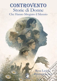 Controvento. Storie di donne che hanno sfregiato il silenzio