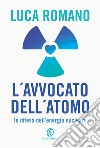 L'avvocato dell'atomo. In difesa dell'energia nucleare libro di Romano Luca