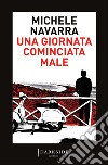 Una giornata cominciata male libro di Navarra Michele