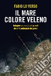 Il mare colore veleno. Indagine su uno dei più grandi disastri ambientali del paese libro