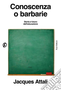 Conoscenza o barbarie. Storia e futuro dell'educazione