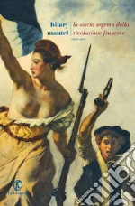 La storia segreta della Rivoluzione francese. Volume unico libro