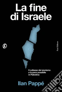 La fine di Israele. Il collasso del sionismo e la pace possibile in Palestina