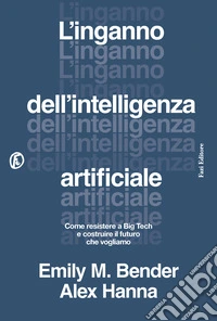 L'inganno dell'intelligenza artificiale. Come resistere a big tech e costruire il futuro che vogliamo libro
