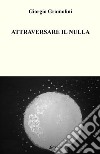 Attraversare il nulla libro di Gramolini Giorgio