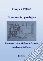 Il prezzo del guadagno. L'amara vita di Anna Orlova badante dell'Est libro