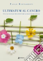 Ultimatum al cancro. Una via naturale per affrontare la malattia del secolo libro