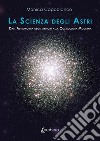 La scienza degli astri. Dall'astronomia degli antichi alla cosmologia moderna libro