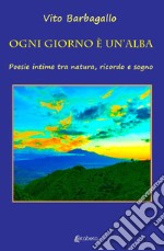 Ogni giorno è un'alba. Poesie intime tra natura, ricordo e sogno