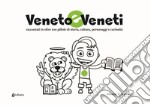 Veneto e veneti. Raccontati in oltre 100 pillole di storia, cultura, personaggi e curiosità libro