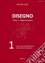 Disegno. Teoria e rappresentazione. Vol. 1: Costruzioni geometriche. Proiezioni ortogonali