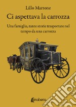 Ci aspettava la carrozza. Una famiglia, tante storie trasportate nel tempo da una carrozza