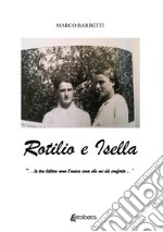 Rotilio e Isella. «...le tue lettere sono l'unica cosa che mi dà conforto...»