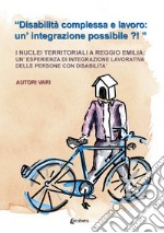 «Disabilità complessa e lavoro: un'integrazione possibile?!». I nuclei territoriali a Reggio Emilia: un'esperienza di integrazione lavorativa delle persone con disabilità libro