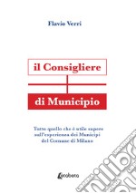 Il Consigliere di Municipio. Tutto quello che è utile sapere sull'esperienza dei Municipi del Comune di Milano libro