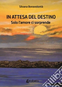 In attesa del destino. Solo l'amore ci sorprende libro
