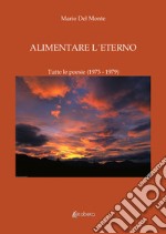 Alimentare l'eterno. Tutte le poesie (1973-1979) libro