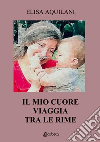 Il mio cuore viaggia tra le rime libro