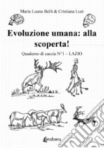 Evoluzione umana: alla scoperta! Quaderno di caccia. Vol. 1: Lazio