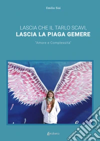 Lascia che il tarlo scavi, lascia la piaga gemere. «Amore e complessità» libro