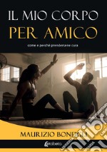 Il mio corpo per amico. Come e perché prendersene cura