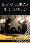 Il mio corpo per amico. Come e perché prendersene cura libro