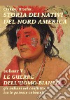 Storia dei nativi del nord America. Le guerre dell'uomo bianco. Gli indiani nel conflitto tra le potenze coloniali libro