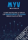 MYV. Come calcolare la rata di un finanziamento o leasing senza calcolatrice libro di Vettorello Mauro