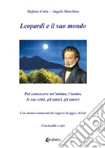 Leopardi e il suo mondo. Per conoscere un'anima, l'uomo, le sue città, gli amici, gli amori